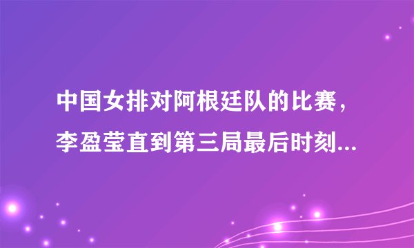 中国女排对阿根廷队的比赛，李盈莹直到第三局最后时刻才上场，怎么看郎平的安排？