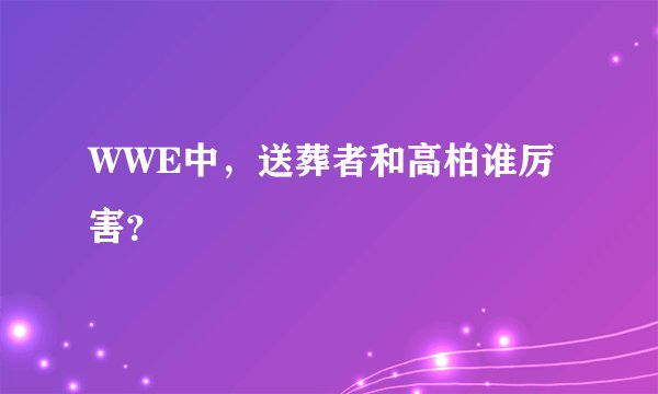 WWE中，送葬者和高柏谁厉害？