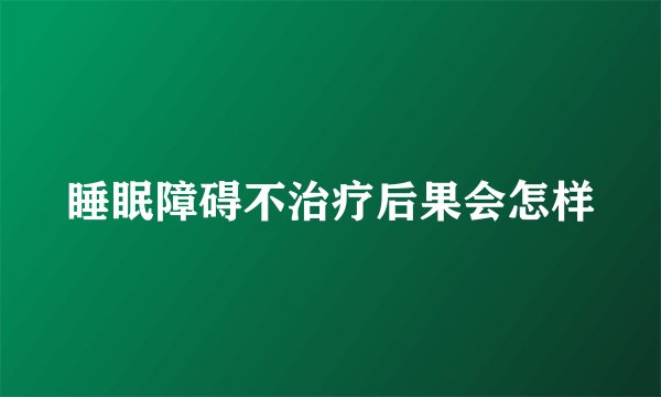 睡眠障碍不治疗后果会怎样