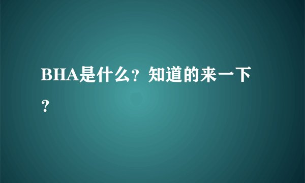BHA是什么？知道的来一下？