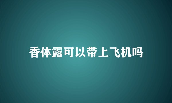 香体露可以带上飞机吗