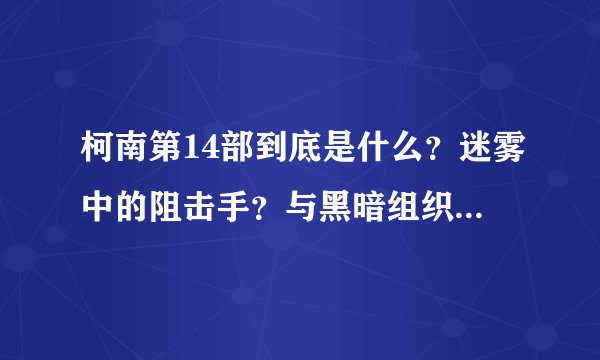 柯南第14部到底是什么？迷雾中的阻击手？与黑暗组织有关吗？
