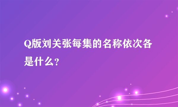 Q版刘关张每集的名称依次各是什么？