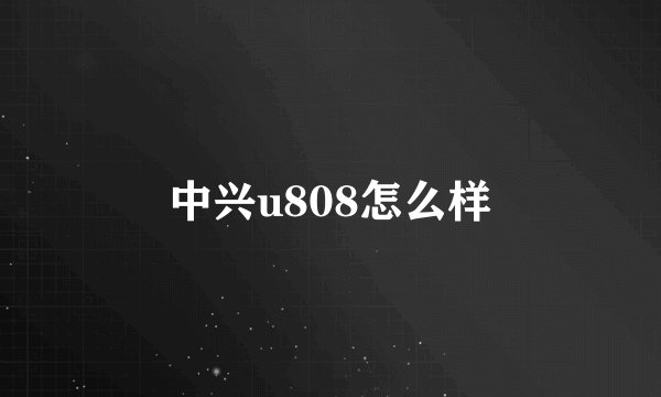 中兴u808怎么样