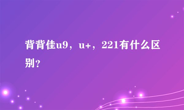 背背佳u9，u+，221有什么区别？