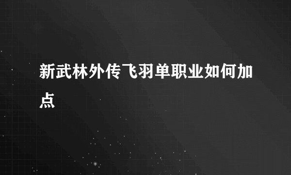 新武林外传飞羽单职业如何加点