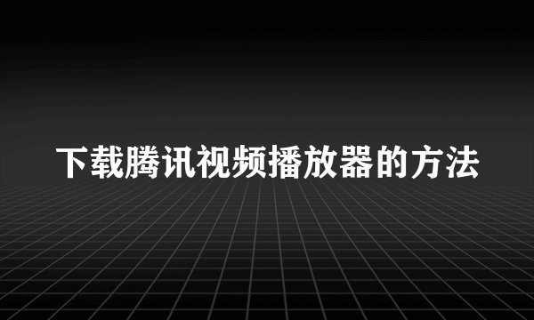 下载腾讯视频播放器的方法