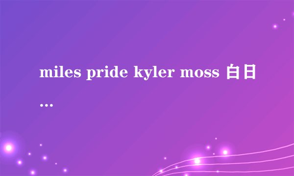 miles pride kyler moss 白日梦完整版