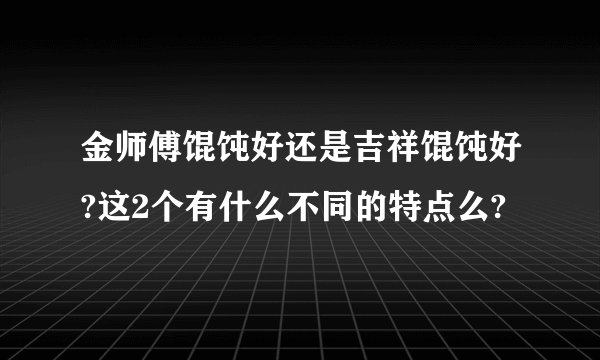 金师傅馄饨好还是吉祥馄饨好?这2个有什么不同的特点么?