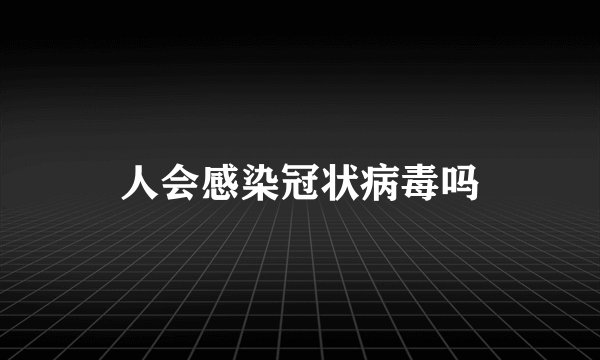 人会感染冠状病毒吗
