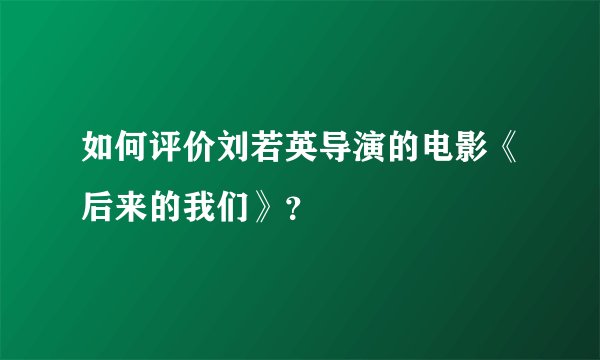如何评价刘若英导演的电影《后来的我们》？
