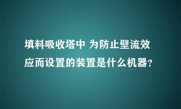 填料吸收塔中 为防止壁流效应而设置的装置是什么机器？