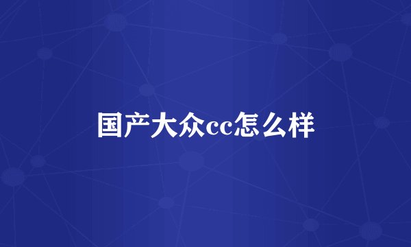 国产大众cc怎么样