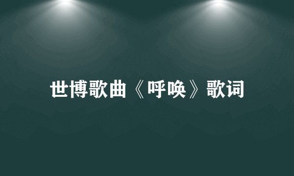 世博歌曲《呼唤》歌词
