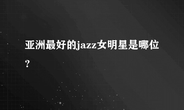 亚洲最好的jazz女明星是哪位？