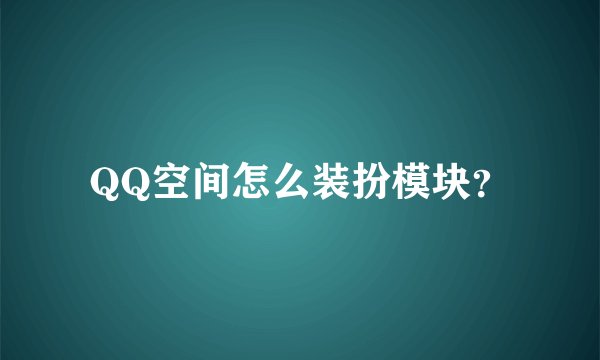 QQ空间怎么装扮模块？