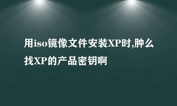 用iso镜像文件安装XP时,肿么找XP的产品密钥啊