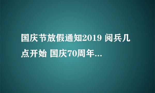国庆节放假通知2019 阅兵几点开始 国庆70周年庆祝活动