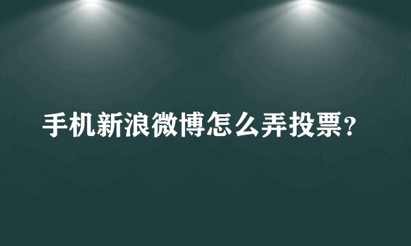 手机新浪微博怎么弄投票？