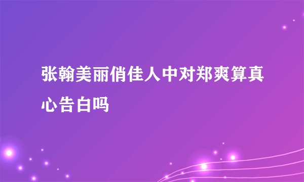 张翰美丽俏佳人中对郑爽算真心告白吗