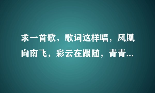 求一首歌，歌词这样唱，凤凰向南飞，彩云在跟随，青青小河水，天堂有多美。歌名是什么？