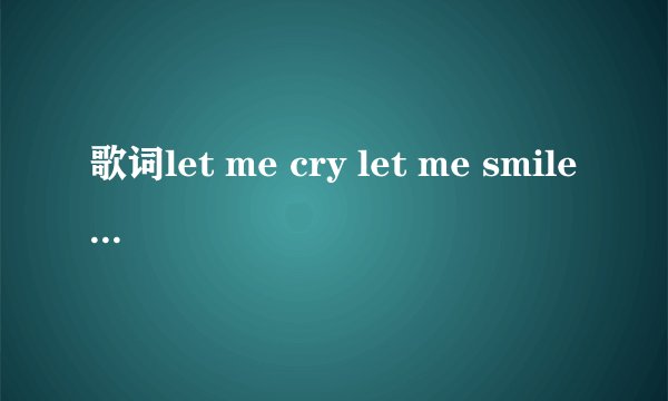 歌词let me cry let me smile是什么歌？