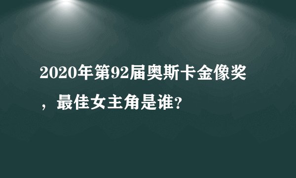 2020年第92届奥斯卡金像奖，最佳女主角是谁？