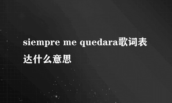 siempre me quedara歌词表达什么意思
