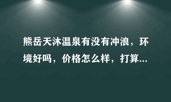 熊岳天沐温泉有没有冲浪，环境好吗，价格怎么样，打算住一晚，开车去，费用大概多少