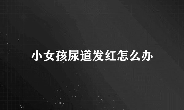 小女孩尿道发红怎么办