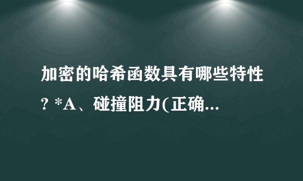 加密的哈希函数具有哪些特性? *A、碰撞阻力(正确答案)B、复杂性C、谜题友好(正确答案)D、隐秘性(正确答案)