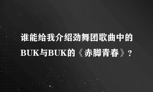 谁能给我介绍劲舞团歌曲中的BUK与BUK的《赤脚青春》？
