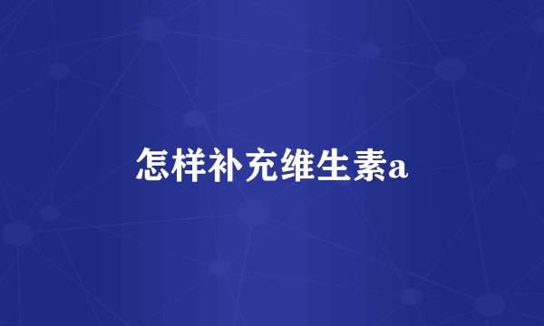 怎样补充维生素a