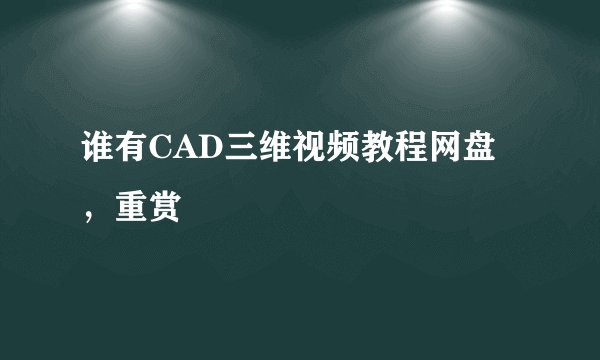谁有CAD三维视频教程网盘，重赏