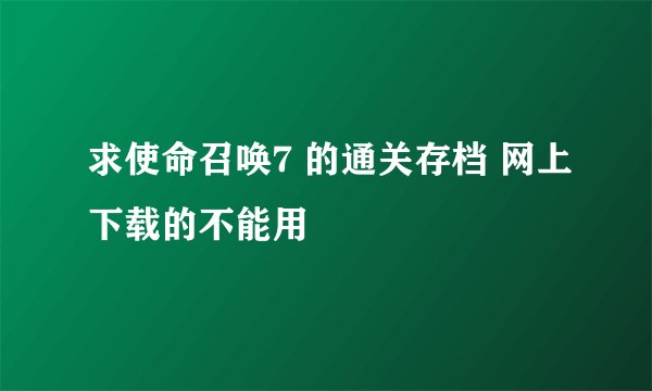 求使命召唤7 的通关存档 网上下载的不能用