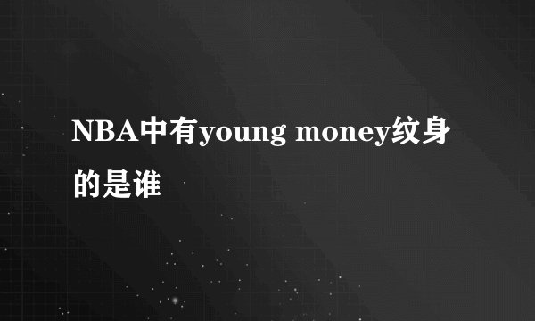 NBA中有young money纹身的是谁