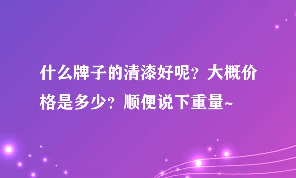 什么牌子的清漆好呢？大概价格是多少？顺便说下重量~