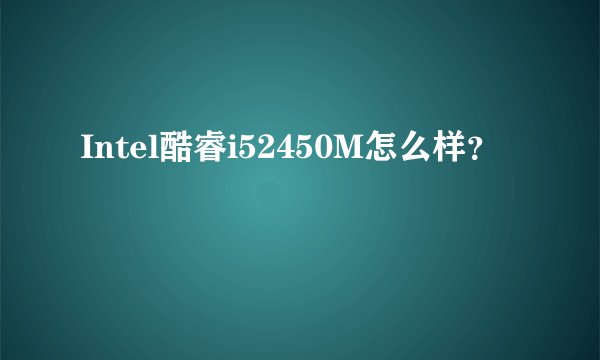 Intel酷睿i52450M怎么样？