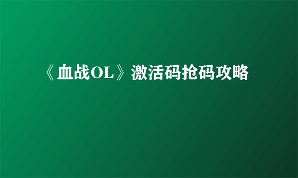《血战OL》激活码抢码攻略