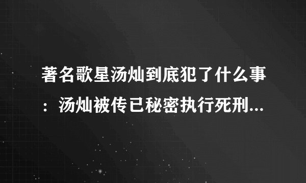 著名歌星汤灿到底犯了什么事：汤灿被传已秘密执行死刑是真的吗？