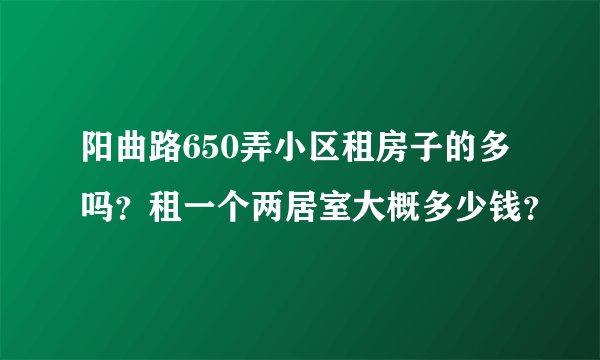 阳曲路650弄小区租房子的多吗？租一个两居室大概多少钱？