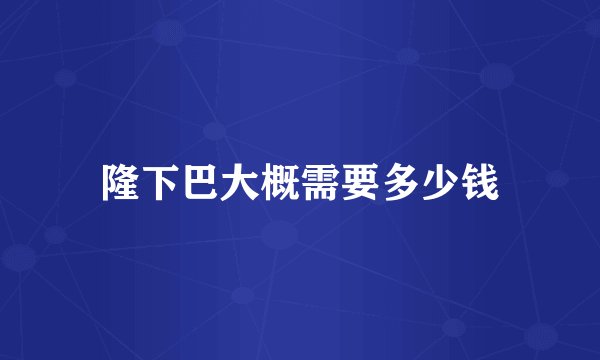 隆下巴大概需要多少钱