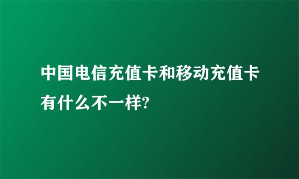 中国电信充值卡和移动充值卡有什么不一样?