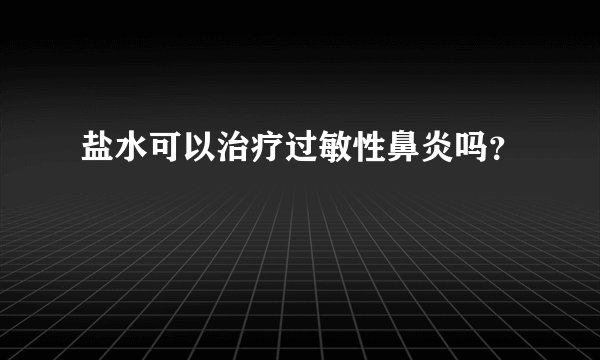 盐水可以治疗过敏性鼻炎吗？
