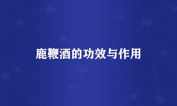 鹿鞭酒的功效与作用