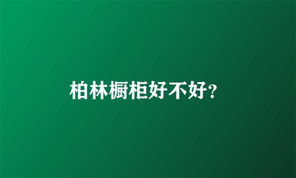 柏林橱柜好不好？
