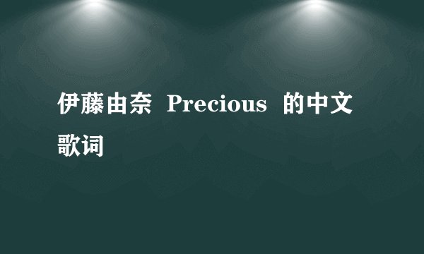 伊藤由奈  Precious  的中文歌词