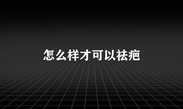 怎么样才可以祛疤