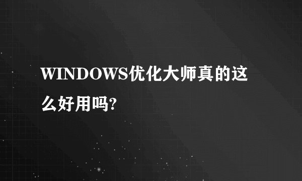 WINDOWS优化大师真的这么好用吗?