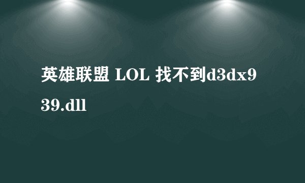 英雄联盟 LOL 找不到d3dx9 39.dll